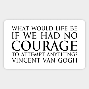 What would life be if we had no courage to attempt anything? - Vincent Van Gogh quote black Magnet